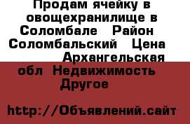 Продам ячейку в овощехранилище в Соломбале › Район ­ Соломбальский › Цена ­ 20 000 - Архангельская обл. Недвижимость » Другое   